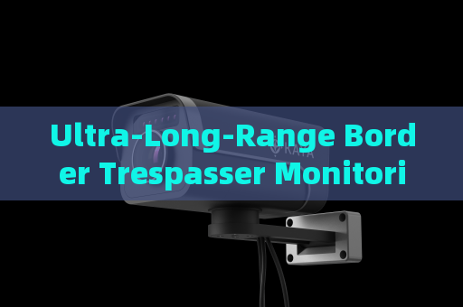 Ultra-Long-Range Border Trespasser Monitoring by the Penetration Imager with Fog Penetration Imaging in Severe Weather