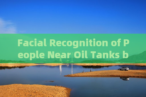 Facial Recognition of People Near Oil Tanks by the Penetration Imager Under Port Light Glare Night Vision Interference with Strong Light Suppression Imaging