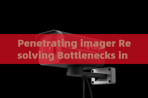 Penetrating imager Resolving Bottlenecks in Rapid Non-Intrusive Inspection at Customs Checkpoints