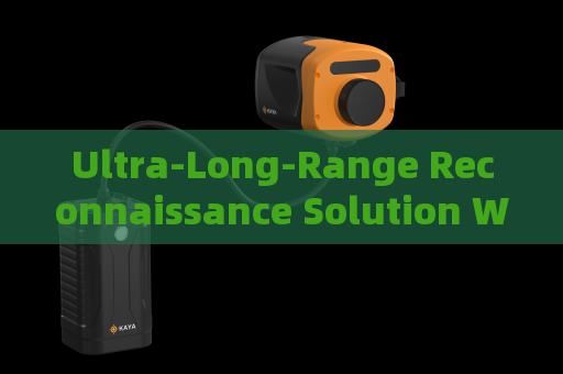 Ultra-Long-Range Reconnaissance Solution Without Alerting Suspects or Illegal Immigrants
