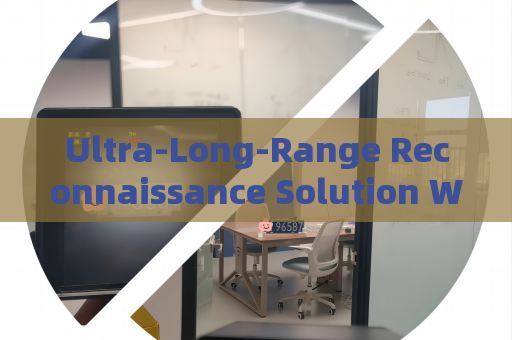 Ultra-Long-Range Reconnaissance Solution Without Alerting Suspects or Illegal Immigrants