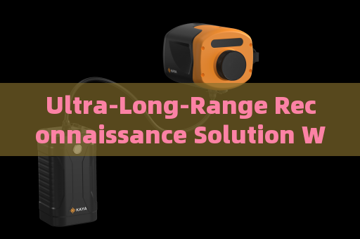 Ultra-Long-Range Reconnaissance Solution Without Alerting Suspects or Illegal Immigrants
